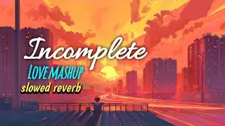 Incomplete Love Mashup | (slowed reverb) Romantic Songs | TR lofi song