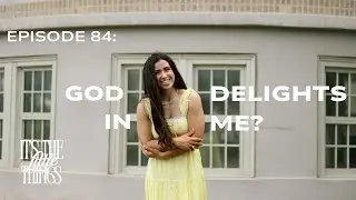 Ep 84: God delights in ME?