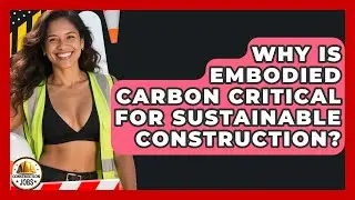 Why Is Embodied Carbon Critical For Sustainable Construction? - Construction Jobs