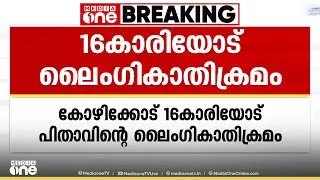 കോഴിക്കോട് 16കാരിയോട് പിതാവിന്റെ ലൈംഗികാതിക്രമം.. രണ്ടുവർഷക്കാലമായി അതിക്രമം നേരിട്ടതായി കുട്ടി