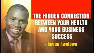 THE HIDDEN CONNECTION BETWEEN YOUR HEALTH AND YOUR BUSINESS SUCCESS // SEGUN AWOLOWO