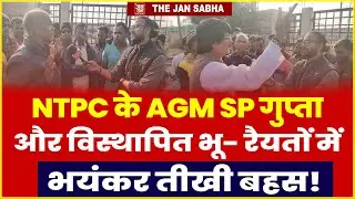 NTPC के AGM SP गुप्ता और विस्थापित भू- रैयतों में भयंकर तीखी बहस !