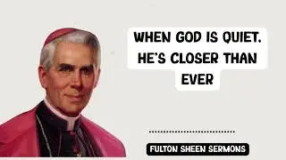 Fulton Sheen Sermons - WHEN GOD IS QUIET, HE&rsquo;S CLOSER THAN EVER