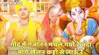 गणेश भजन || गोद में गजानन मचल गयो रे चंदा माँगे खेलन कहाँ से लाऊँ रे | God Mein Gajanan Machal Gayo