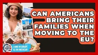 Can Americans Bring Their Families When Moving to the EU? | Living in Europe as an American News