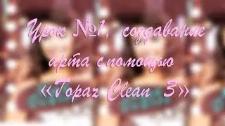 Урок №1, создавание арта с помощью &laquo;Topaz Clean 3&raquo;  / Nina Dobrev