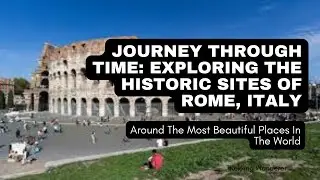 Journey through Time  Exploring the Historic Sites of Rome, Italy