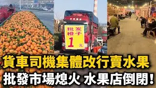 貨車司機集體改行賣水果，大貨車變流動水果店！卷死貨商！貨主斷司機生路，司機砸貨主飯碗，卷到退無可退！批發市場熄火！水果店倒閉！