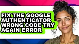 How to Fix the Google Authenticator Wrong Code Try Again Error - Step by Step
