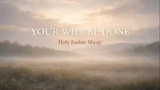 Your Will Be Done &mdash; A Song of Surrender | Holy Ember