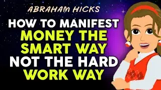 How To Manifest Money The Smart Way Not The Hard Work Way - Abraham HIcks
