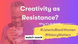 Creativity as Resistance: Why Listening to Black Women Matters For Me.