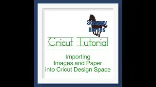 Cricut Tutorial:  Importing Images and Papers