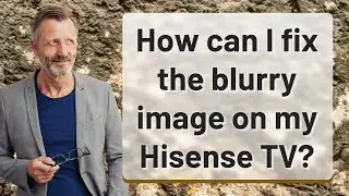 How can I fix the blurry image on my Hisense TV?
