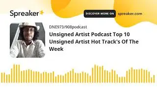 Unsigned Artist Podcast Top 10 Unsigned Artist Hot Track's Of The Week
