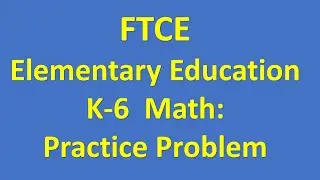 FTCE Elementary Education K 6 Math Subtest 604 Practice Problem