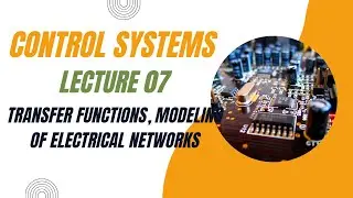 Control Systems Lecture 07- Transfer functions, Modeling of Electrical networks