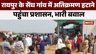 Raipur News : सेंध गांव में अतिक्रमण हटाने पहुंचा प्रशासन | कार्रवाई से ग्रामीणों में आक्रोश