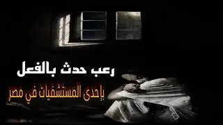 قصص رعب حقيقية حدثت بالفعل بإحدى المستشفيات فى مصر