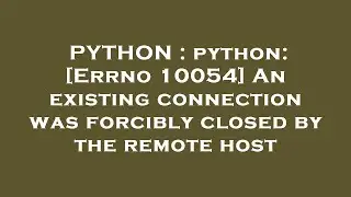 PYTHON : python: [Errno 10054] An existing connection was forcibly closed by the remote host
