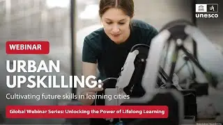 UNESCO Learning Cities Webinar: Urban upskilling: Cultivating future skills in learning cities