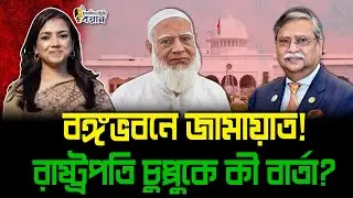 বঙ্গভবনে জামায়াত! রাষ্ট্রপতি চুপ্পুকে কী বার্তা?।। Nobonita Chowdhury