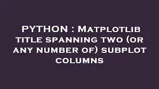 PYTHON : Matplotlib title spanning two (or any number of) subplot columns