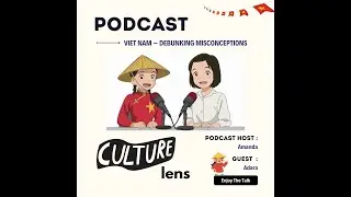 CULTURAL LENS PODCAST 🎙️: VIET NAM &ndash; DEBUNKING MISCONCEPTIONS