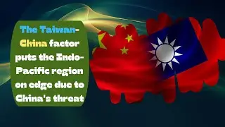 Taiwan-China factor puts the Indo-Pacific region on edge due to China threat