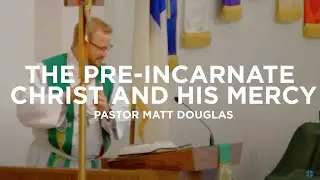 The Pre-Incarnate Christ and His Mercy - Pastor Matt Douglas