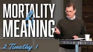 Mortality and Meaning | 2 Timothy 1:7-10