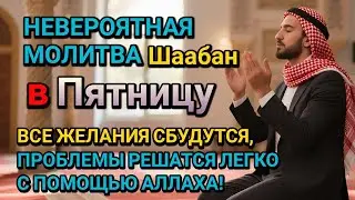 Невероятная молитва в Пятницу в месяце Шаабан! Все желания сбудутся, и проблемы исчезнут