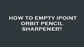How to empty ipoint orbit pencil sharpener?