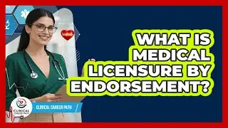 What Is Medical Licensure By Endorsement? - Clinical Career Path