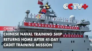 Chinese Naval Training Ship Returns Home after 41-Day Cadet Training Mission