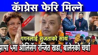 कॅाग्रेस फेरि मिल्ने,गगनलाई सुजताको साथ,अब के हुन्छ?झापामा ओलिसॅग रन्जित खडा, बालेनको चर्चा