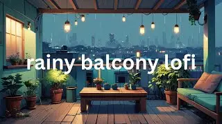 rainy balcony lofi | 1 hour of lofi music to study/work to on a rainy day