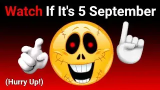 Watch This If It's 5 September...(Hurry Up!)