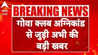 Goa Night Club Update: गोवा क्लब अग्निकांड से जुड़ी अभी की बड़ी खबर |ABP LIVE