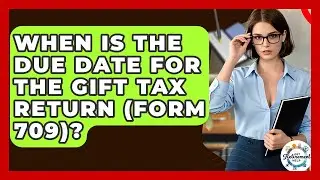 When Is The Due Date For The Gift Tax Return (Form 709)? - Get Retirement Help