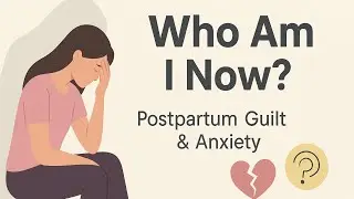 Postpartum Identity Crisis: Why Guilt and Anxiety Hit New Mothers