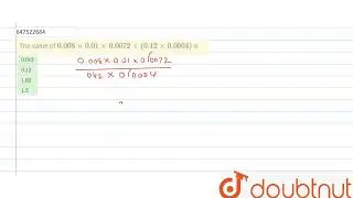 The value of 0.008xx 0.01 xx 0.0072 -: (0.12 xx 0.0004 ) is  | CLASS 14 | SIMPLIFICATION | MATHS...