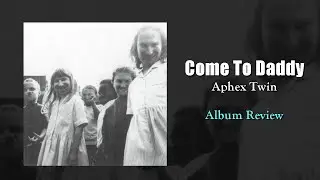 I Get Why People Like Aphex Twin Now [Come To Daddy Review]