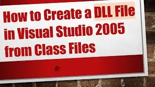How to Create a DLL File in Visual Studio 2005 from Class Files