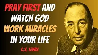 Pray First and Watch God Work Miracles in Your Life | C.S. Lewis 2025