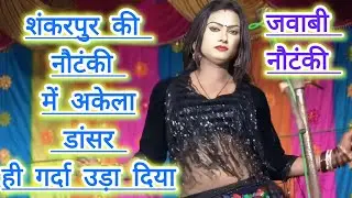 शंकरपुर व सोनू डांसर की नौटंकी का महा मुकाबला_शंकरपुर की नौटंकी में अकेला डांसर ही तहलका मचा दिया 