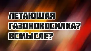 ЛЕТАЮЩАЯ ГАЗОНОКОСИЛКА? ВСМЫСЛЕ?