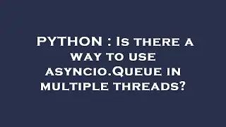 PYTHON : Is there a way to use asyncio.Queue in multiple threads?
