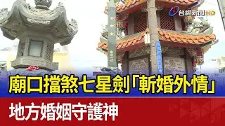 廟口擋煞七星劍「斬婚外情」地方婚姻守護神