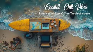 Relaxing Tropical House Music Coastal Chill Vibes for Productive Work Beach Office